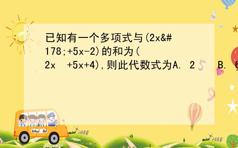 已知有一个多项式与(2x²+5x-2)的和为(2x²+5x+4),则此代数式为A. 2    B. 6   C.10x+6  D.4x²+10x+2