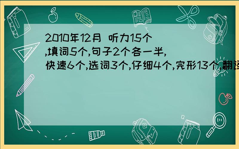 2010年12月 听力15个,填词5个,句子2个各一半,快速6个,选词3个,仔细4个,完形13个,翻译全写了,作文还行,四级能过吗?