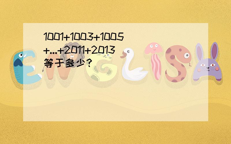 1001+1003+1005+...+2011+2013等于多少?