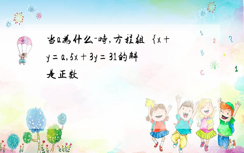 当a为什么-时,方程组｛x+y=a,5x+3y=31的解是正数