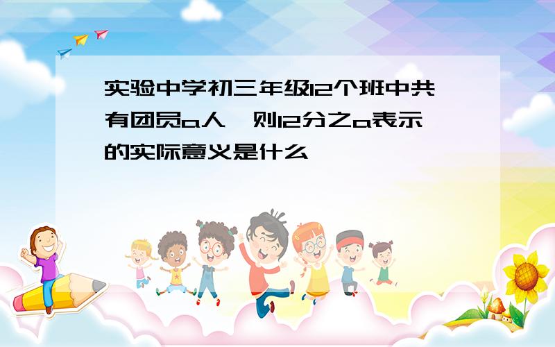 实验中学初三年级12个班中共有团员a人,则12分之a表示的实际意义是什么