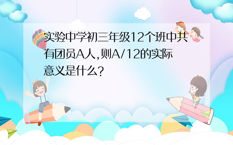 实验中学初三年级12个班中共有团员A人,则A/12的实际意义是什么?