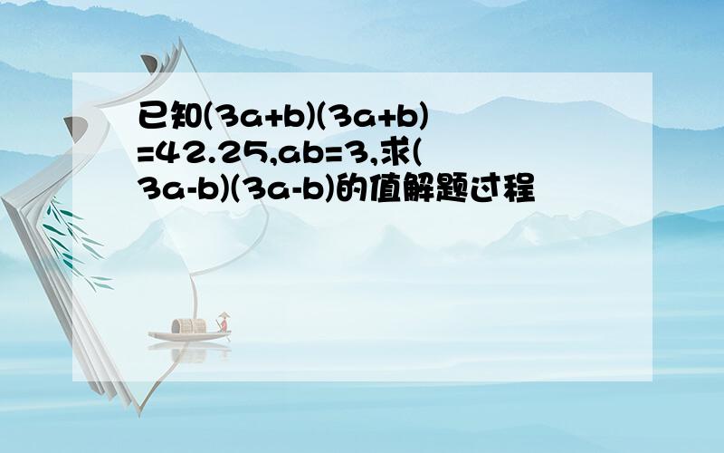 已知(3a+b)(3a+b)=42.25,ab=3,求(3a-b)(3a-b)的值解题过程