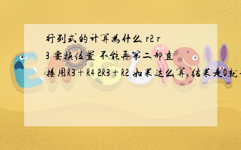 行列式的计算为什么 r2 r3 要换位置 不能再第二部直接用R3+R4 2R3+R2 如果这么算,结果是0就不对了 而且他换两行的时候为什么没有加个负号啊?