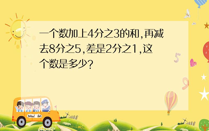 一个数加上4分之3的和,再减去8分之5,差是2分之1,这个数是多少?