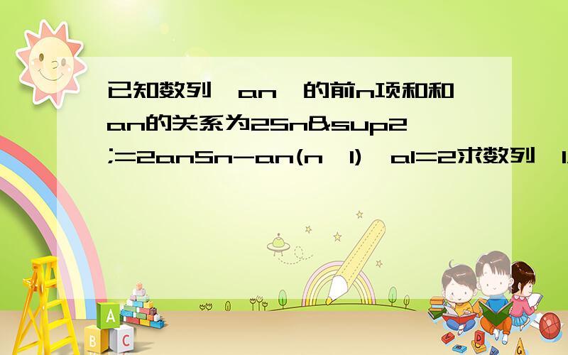 已知数列｛an}的前n项和和an的关系为2Sn²=2anSn-an(n>1),a1=2求数列｛1/Sn}是公差为2的等差数列