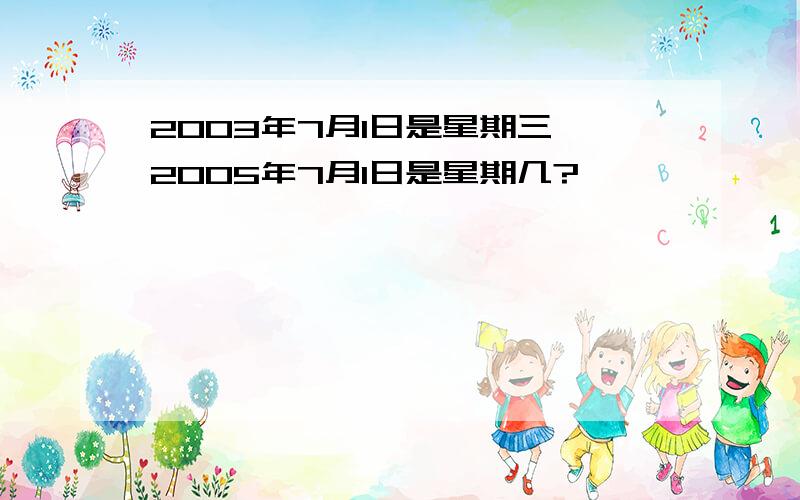 2003年7月1日是星期三,2005年7月1日是星期几?