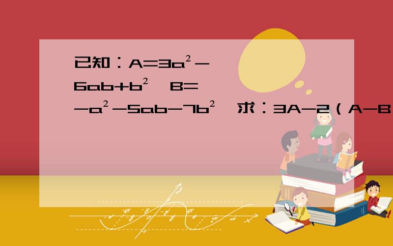 已知：A=3a²-6ab+b²,B=-a²-5ab-7b²,求：3A-2（A-B）+3（A-2B）