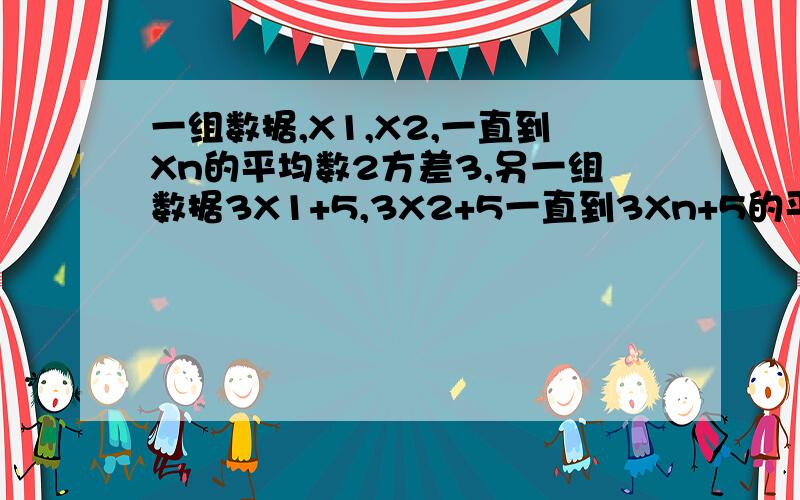 一组数据,X1,X2,一直到Xn的平均数2方差3,另一组数据3X1+5,3X2+5一直到3Xn+5的平均数多少方差多少