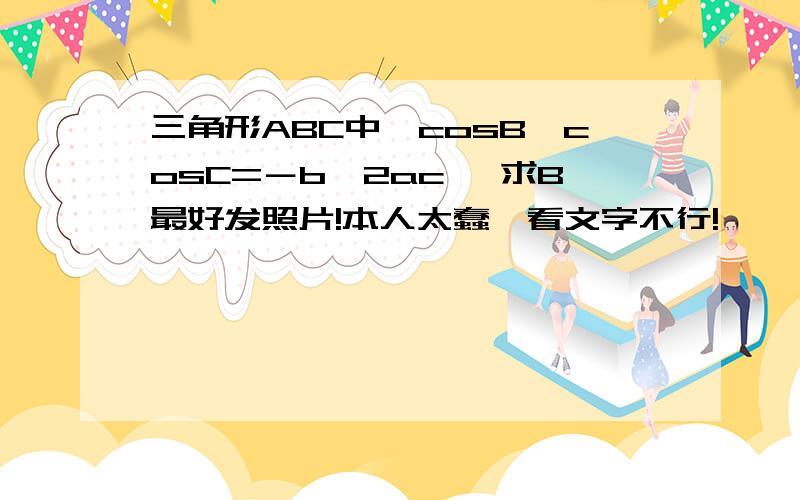 三角形ABC中,cosB÷cosC=－b÷2ac ,求B最好发照片!本人太蠢,看文字不行!