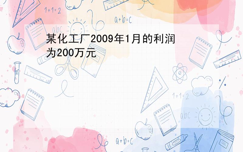 某化工厂2009年1月的利润为200万元