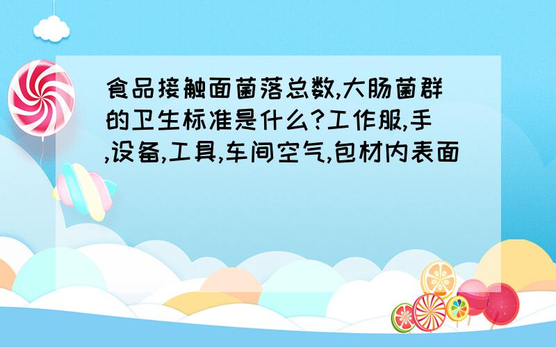 食品接触面菌落总数,大肠菌群的卫生标准是什么?工作服,手,设备,工具,车间空气,包材内表面