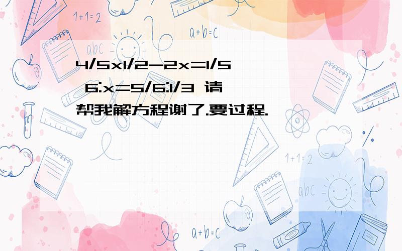 4/5x1/2-2x=1/5 6:x=5/6:1/3 请帮我解方程谢了.要过程.