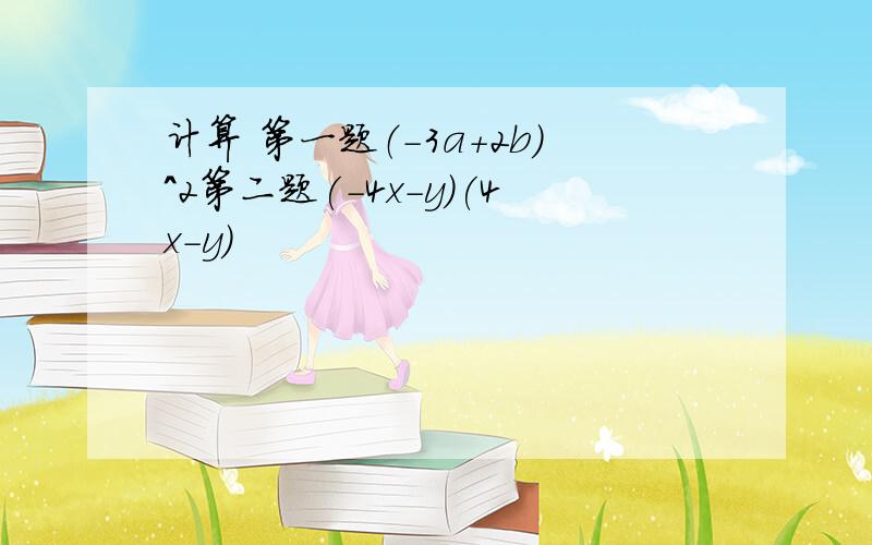 计算 第一题（-3a+2b）^2第二题(-4x-y)(4x-y)