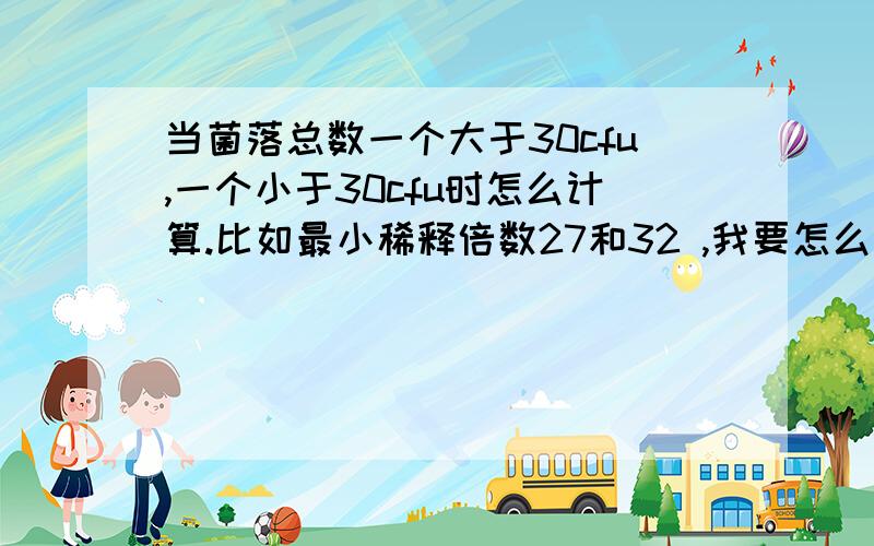 当菌落总数一个大于30cfu,一个小于30cfu时怎么计算.比如最小稀释倍数27和32 ,我要怎么计算?