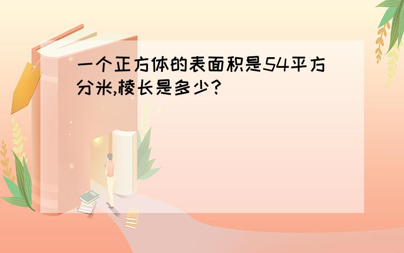 一个正方体的表面积是54平方分米,棱长是多少?