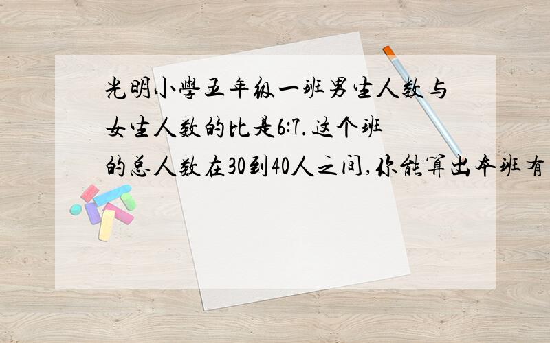 光明小学五年级一班男生人数与女生人数的比是6:7.这个班的总人数在30到40人之间,你能算出本班有多少人吗?在21:30之前啊