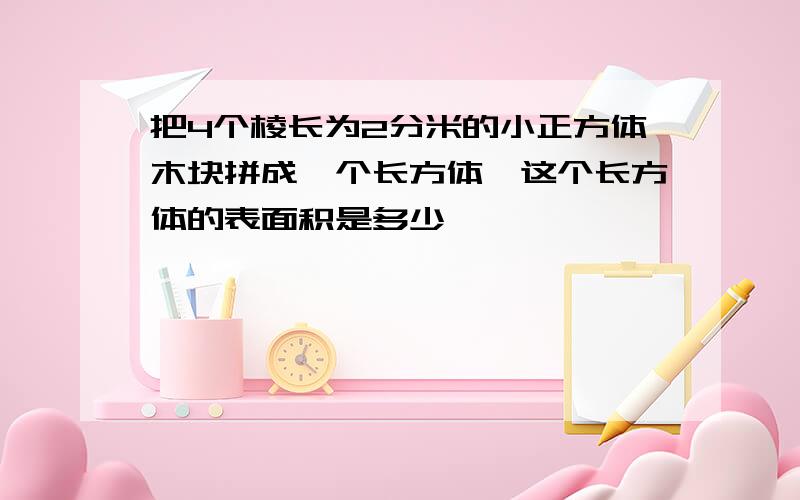 把4个棱长为2分米的小正方体木块拼成一个长方体,这个长方体的表面积是多少