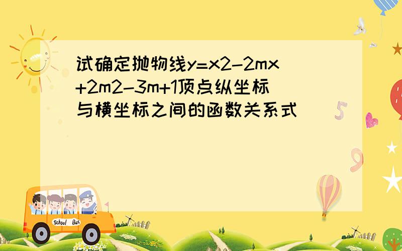 试确定抛物线y=x2-2mx+2m2-3m+1顶点纵坐标与横坐标之间的函数关系式