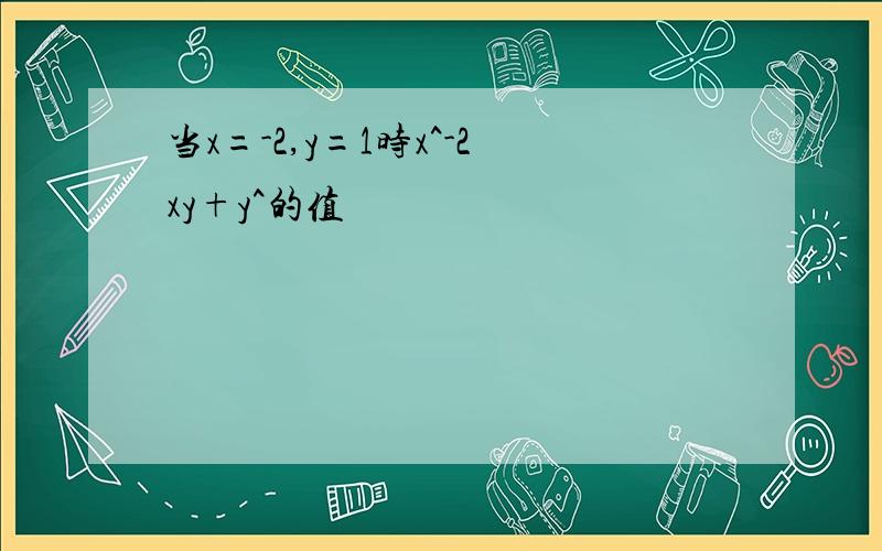 当x=-2,y=1时x^-2xy+y^的值