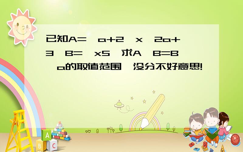 已知A={a+2≤x≤2a+3}B={x5}求A∪B=B,a的取值范围,没分不好意思!