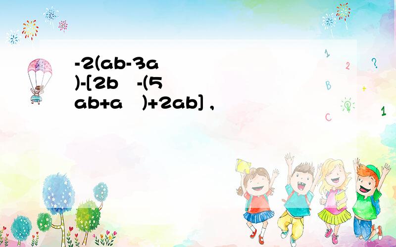 -2(ab-3a²)-[2b²-(5ab+a²)+2ab] ,
