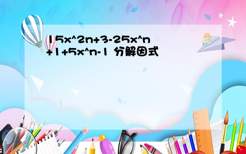 15x^2n+3-25x^n+1+5x^n-1 分解因式