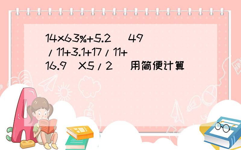 14x63%+5.2 (49/11+3.1+17/11+16.9)X5/2 (用简便计算)