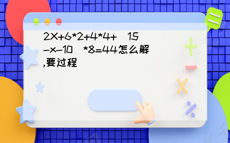 2X+6*2+4*4+（15-x-10）*8=44怎么解,要过程