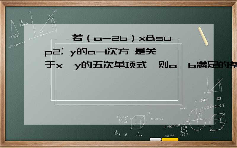 一、 若（a-2b）x² y的a-1次方 是关于x、y的五次单项式,则a、b满足的条件是?二、（1/10）² + （- 1/10 ）的0次方 - （- 1/10 ）的负2次方 - 0.5的2003次方 × 16的501次方x²+y²-4x + 6y +12=0 ,x y