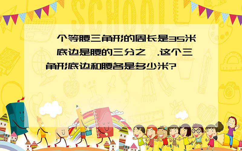 一个等腰三角形的周长是35米,底边是腰的三分之一.这个三角形底边和腰各是多少米?