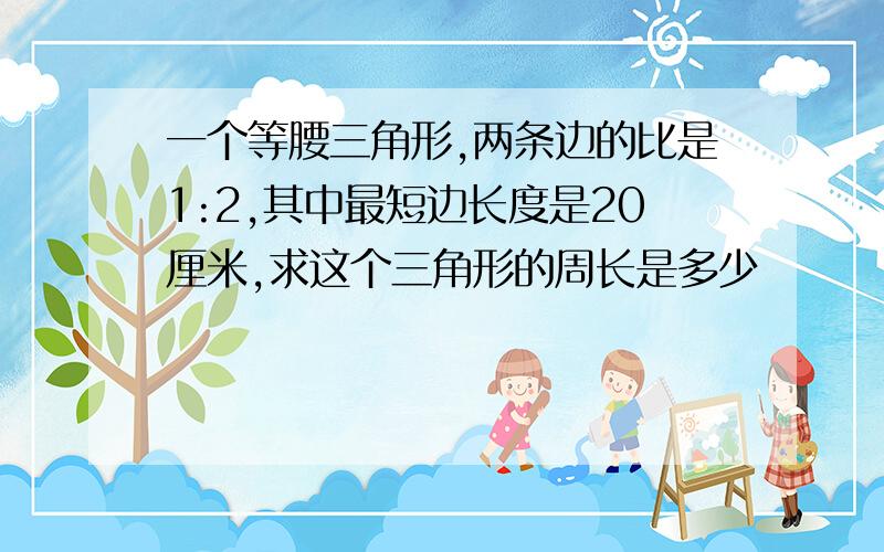 一个等腰三角形,两条边的比是1:2,其中最短边长度是20厘米,求这个三角形的周长是多少