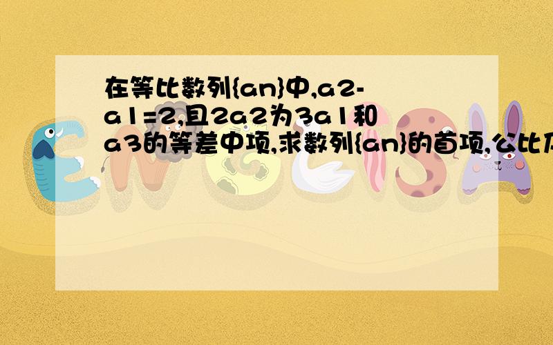 在等比数列{an}中,a2-a1=2,且2a2为3a1和a3的等差中项,求数列{an}的首项,公比及前n项和