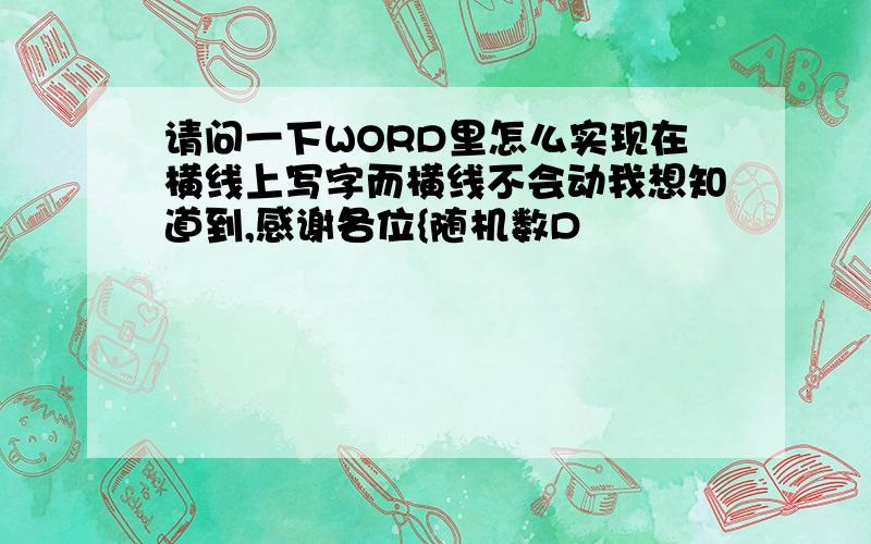 请问一下WORD里怎么实现在横线上写字而横线不会动我想知道到,感谢各位{随机数D