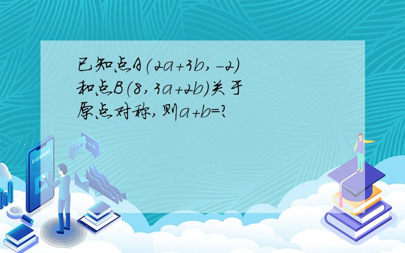 已知点A(2a+3b,-2)和点B（8,3a+2b)关于原点对称,则a+b=?