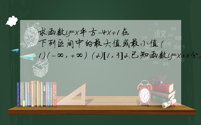 求函数y=x平方-4x+1在下列区间中的最大值或最小值(1)(-∞,+∞) (2)[1,3]2.已知函数y=x+x分之1,x属於[2,3],求函数y的最大值和最小值.若函数f(x)=kx平方-2x+2的图像都在x轴的上方,则k的取值范围是___y=根