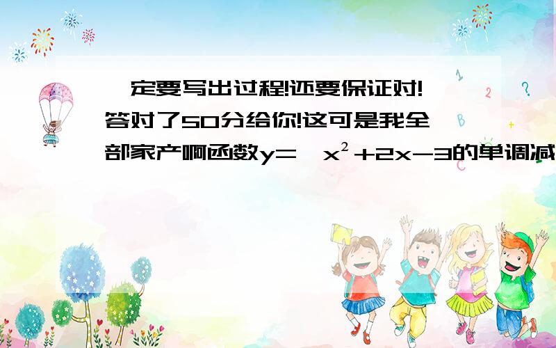 一定要写出过程!还要保证对!答对了50分给你!这可是我全部家产啊函数y=√x²+2x-3的单调减区间是?讨论函数f（x）=x²-2ax+3在（-2,2）内的单调性奇函数f（x）在定义域（-1,1）上为减函数,