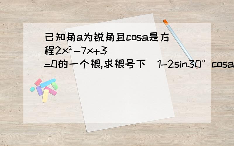 已知角a为锐角且cosa是方程2x²-7x+3=0的一个根,求根号下（1-2sin30°cosa）的值