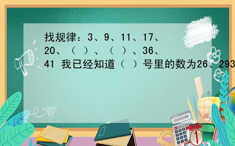 找规律：3、9、11、17、20、（ ）、（ ）、36、41 我已经知道（ ）号里的数为26、293+6=9 ,9+3=11 ,11+6=17 ,17+3=20 ,20+6=26 ,26+3=29 ,29+3=35 ,35+6=41 怎么是36呢?