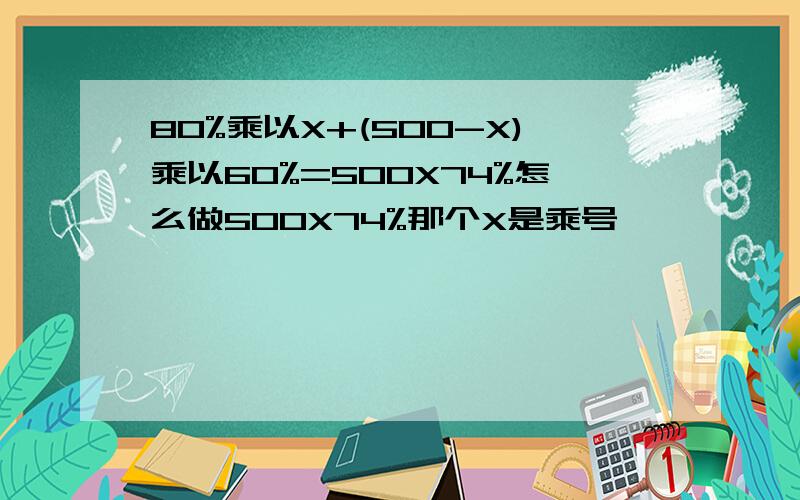 80%乘以X+(500-X)乘以60%=500X74%怎么做500X74%那个X是乘号