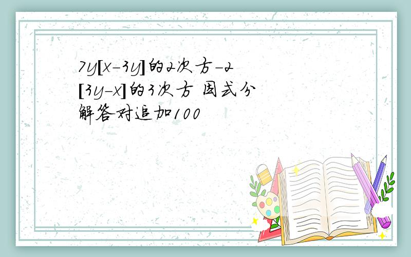 7y[x-3y]的2次方-2[3y-x]的3次方 因式分解答对追加100