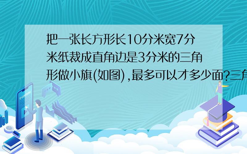 把一张长方形长10分米宽7分米纸裁成直角边是3分米的三角形做小旗(如图),最多可以才多少面?三角形是两条边都是3分米马上