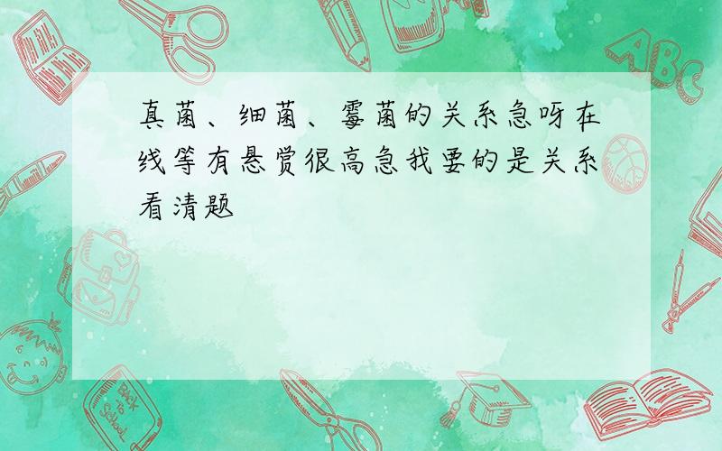 真菌、细菌、霉菌的关系急呀在线等有悬赏很高急我要的是关系看清题