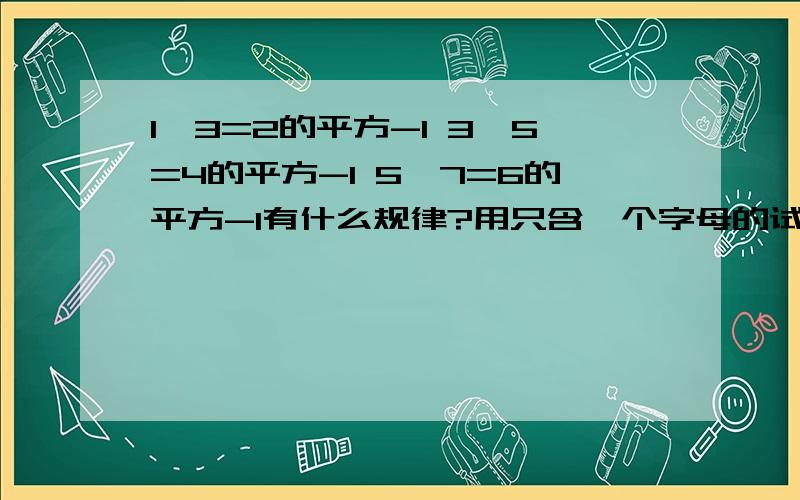 1*3=2的平方-1 3*5=4的平方-1 5*7=6的平方-1有什么规律?用只含一个字母的试子表示出来