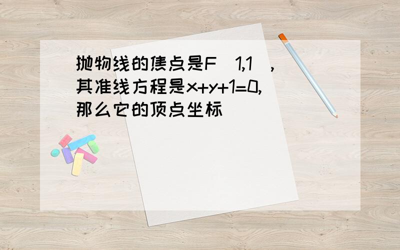 抛物线的焦点是F(1,1),其准线方程是x+y+1=0,那么它的顶点坐标