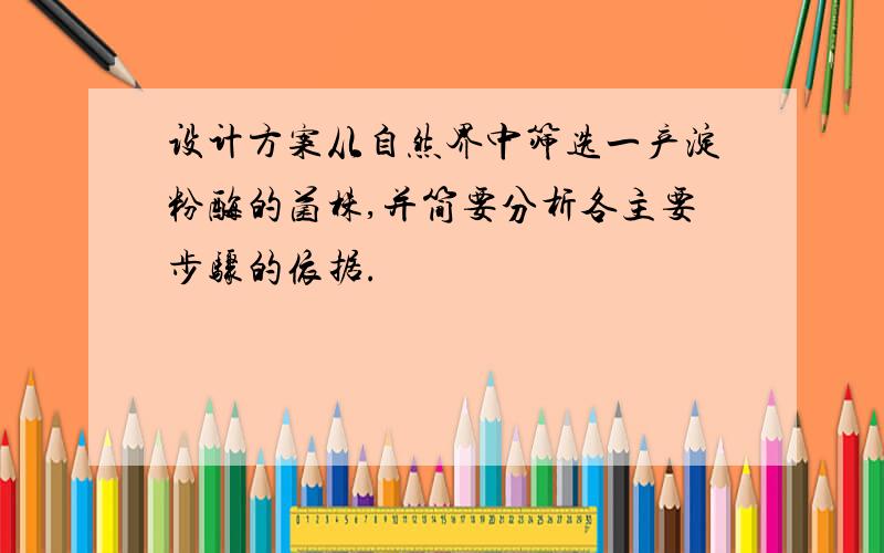 设计方案从自然界中筛选一产淀粉酶的菌株,并简要分析各主要步骤的依据.