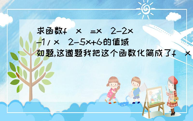 求函数f(x)=x^2-2x-1/x^2-5x+6的值域如题,这道题我把这个函数化简成了f(x)=1+2/x+3+1/x-2,但还是没法做……类似的上面也是二次三项式,下面也是二次三项式的函数怎样求值域啊?我打规范点吧：我把