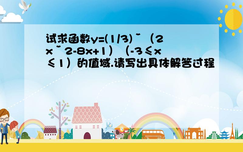 试求函数y=(1/3)ˇ（2xˇ2-8x+1）（-3≤x≤1）的值域.请写出具体解答过程