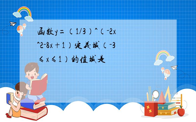 函数y=（1/3）^（-2x^2-8x+1）定义域（-3≤x≤1）的值域是