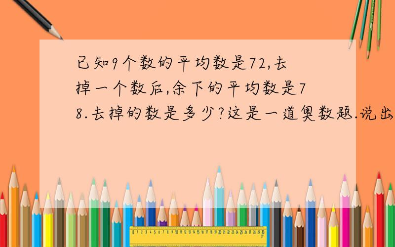 已知9个数的平均数是72,去掉一个数后,余下的平均数是78.去掉的数是多少?这是一道奥数题.说出原因，